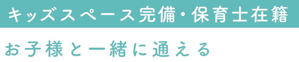 キッズスペース完備
               保育士在籍
               お子様と一緒に通える